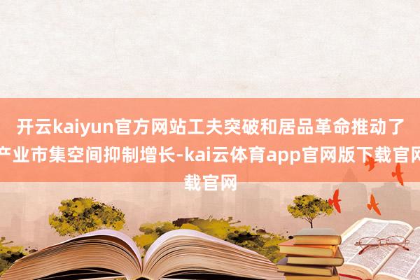 开云kaiyun官方网站工夫突破和居品革命推动了产业市集空间抑制增长-kai云体育app官网版下载官网