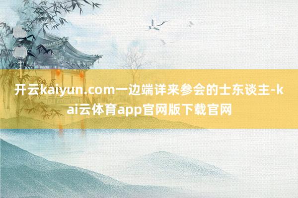 开云kaiyun.com一边端详来参会的士东谈主-kai云体育app官网版下载官网