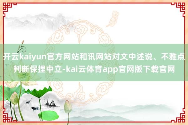 开云kaiyun官方网站和讯网站对文中述说、不雅点判断保捏中立-kai云体育app官网版下载官网