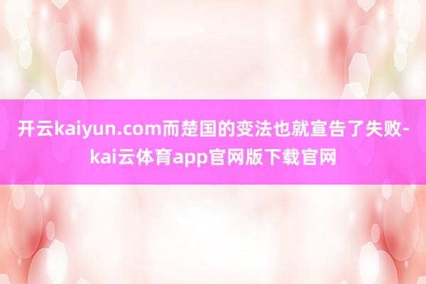 开云kaiyun.com而楚国的变法也就宣告了失败-kai云体育app官网版下载官网