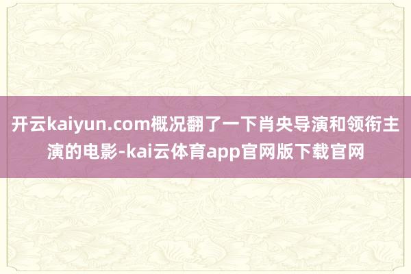 开云kaiyun.com概况翻了一下肖央导演和领衔主演的电影-kai云体育app官网版下载官网