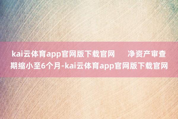 kai云体育app官网版下载官网      净资产审查期缩小至6个月-kai云体育app官网版下载官网