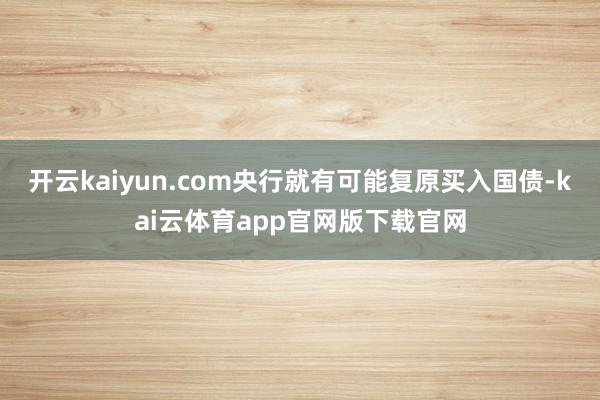 开云kaiyun.com央行就有可能复原买入国债-kai云体育app官网版下载官网
