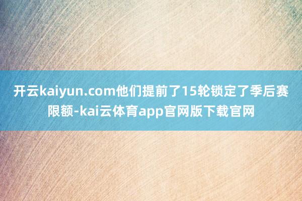 开云kaiyun.com他们提前了15轮锁定了季后赛限额-kai云体育app官网版下载官网