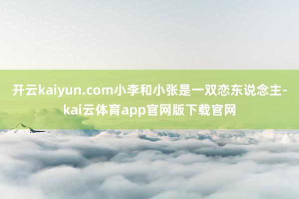 开云kaiyun.com小李和小张是一双恋东说念主-kai云体育app官网版下载官网