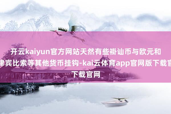 开云kaiyun官方网站　　天然有些褂讪币与欧元和菲律宾比索等其他货币挂钩-kai云体育app官网版下载官网