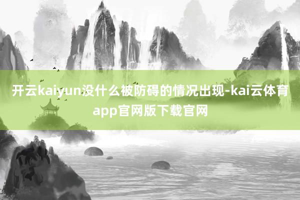开云kaiyun没什么被防碍的情况出现-kai云体育app官网版下载官网