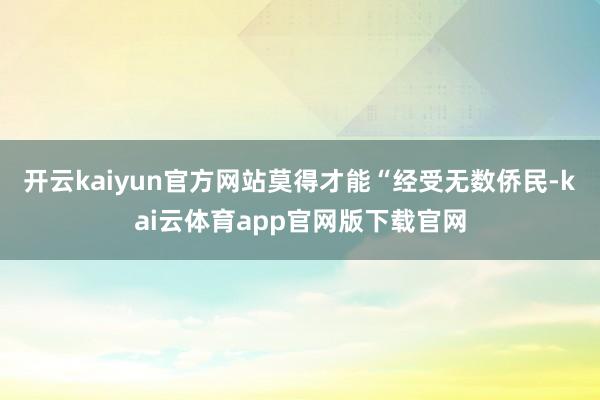 开云kaiyun官方网站莫得才能“经受无数侨民-kai云体育app官网版下载官网
