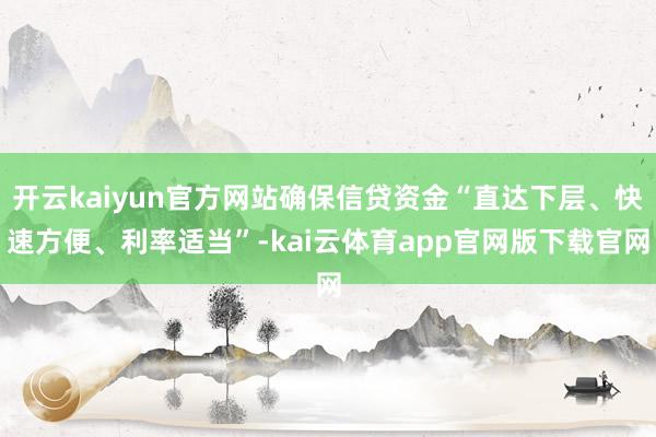 开云kaiyun官方网站确保信贷资金“直达下层、快速方便、利率适当”-kai云体育app官网版下载官网