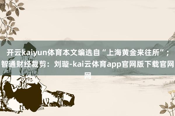 开云kaiyun体育本文编选自“上海黄金来往所”；智通财经裁剪：刘璇-kai云体育app官网版下载官网