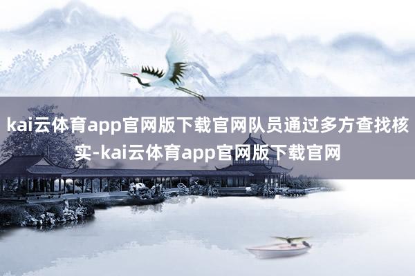 kai云体育app官网版下载官网队员通过多方查找核实-kai云体育app官网版下载官网