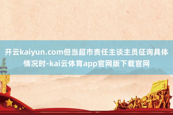 开云kaiyun.com但当超市责任主谈主员征询具体情况时-kai云体育app官网版下载官网