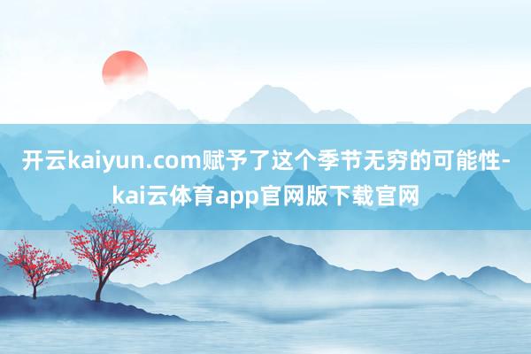 开云kaiyun.com赋予了这个季节无穷的可能性-kai云体育app官网版下载官网