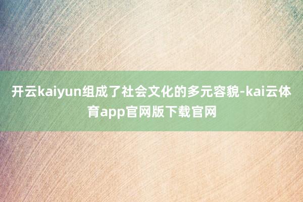 开云kaiyun组成了社会文化的多元容貌-kai云体育app官网版下载官网