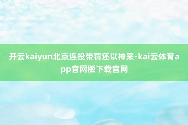 开云kaiyun北京连投带罚还以神采-kai云体育app官网版下载官网