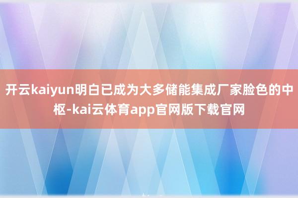 开云kaiyun明白已成为大多储能集成厂家脸色的中枢-kai云体育app官网版下载官网