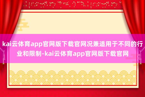 kai云体育app官网版下载官网况兼适用于不同的行业和限制-kai云体育app官网版下载官网