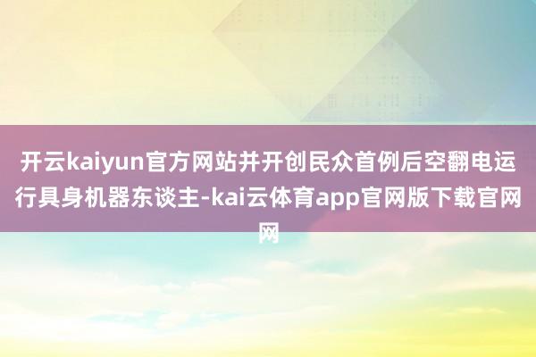开云kaiyun官方网站并开创民众首例后空翻电运行具身机器东谈主-kai云体育app官网版下载官网