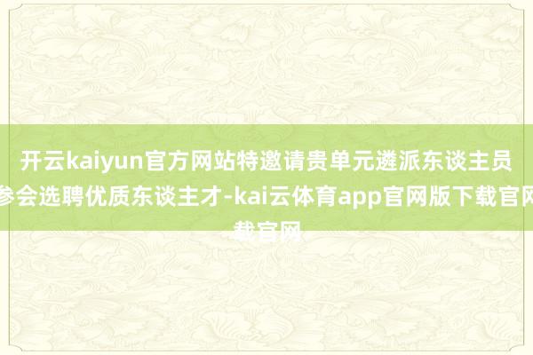 开云kaiyun官方网站特邀请贵单元遴派东谈主员参会选聘优质东谈主才-kai云体育app官网版下载官网
