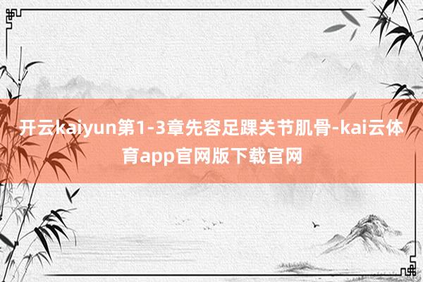 开云kaiyun第1-3章先容足踝关节肌骨-kai云体育app官网版下载官网