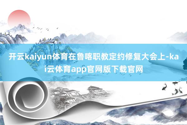 开云kaiyun体育　　在鲁喀职教定约修复大会上-kai云体育app官网版下载官网