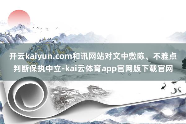 开云kaiyun.com和讯网站对文中敷陈、不雅点判断保执中立-kai云体育app官网版下载官网