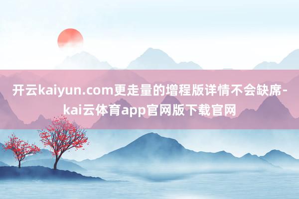 开云kaiyun.com更走量的增程版详情不会缺席-kai云体育app官网版下载官网