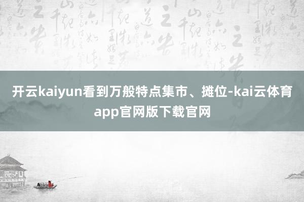 开云kaiyun看到万般特点集市、摊位-kai云体育app官网版下载官网