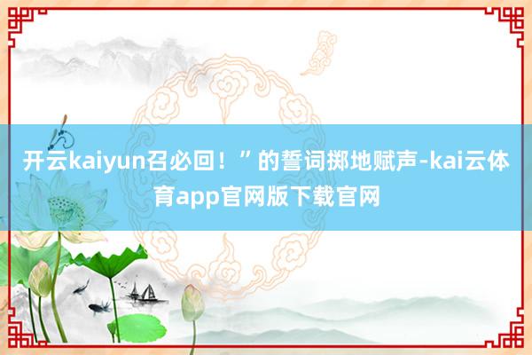 开云kaiyun召必回!”的誓词掷地赋声-kai云体育app官网版下载官网