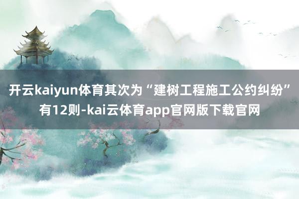 开云kaiyun体育其次为“建树工程施工公约纠纷”有12则-kai云体育app官网版下载官网