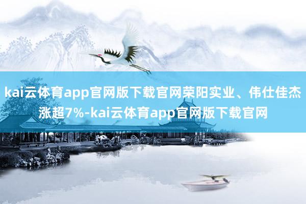 kai云体育app官网版下载官网荣阳实业、伟仕佳杰涨超7%-kai云体育app官网版下载官网