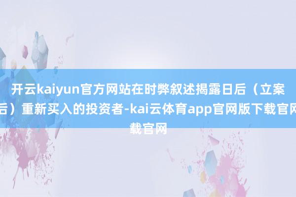 开云kaiyun官方网站在时弊叙述揭露日后（立案后）重新买入的投资者-kai云体育app官网版下载官网