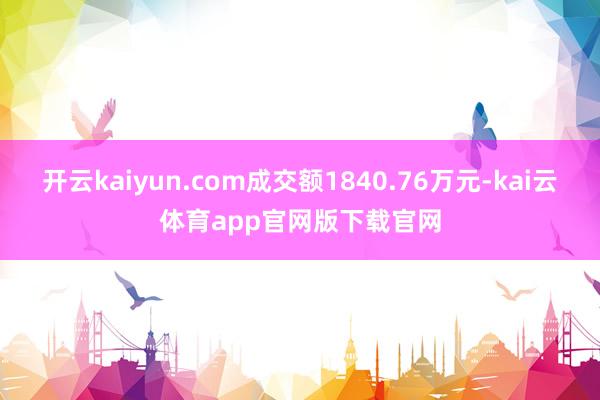 开云kaiyun.com成交额1840.76万元-kai云体育app官网版下载官网