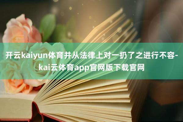 开云kaiyun体育并从法律上对一扔了之进行不容-kai云体育app官网版下载官网