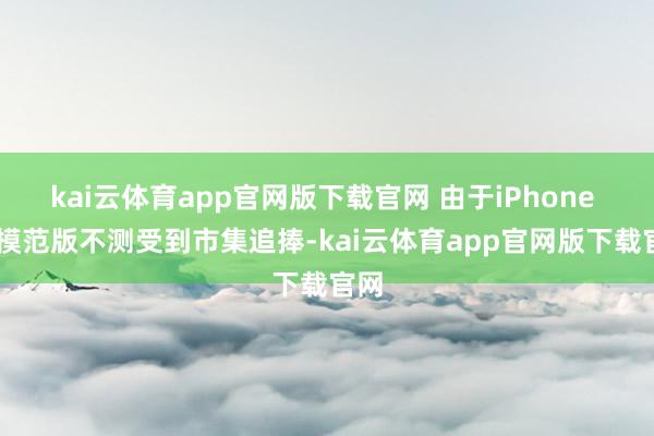 kai云体育app官网版下载官网 由于iPhone 17模范版不测受到市集追捧-kai云体育app官网版下载官网