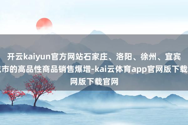 开云kaiyun官方网站石家庄、洛阳、徐州、宜宾等城市的高品性商品销售爆增-kai云体育app官网版下载官网