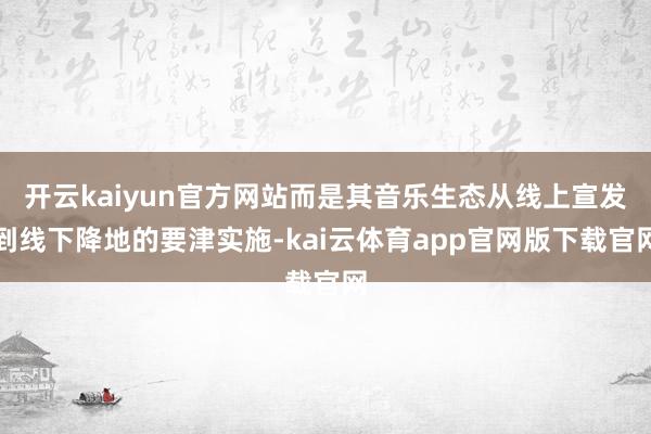 开云kaiyun官方网站而是其音乐生态从线上宣发到线下降地的要津实施-kai云体育app官网版下载官网