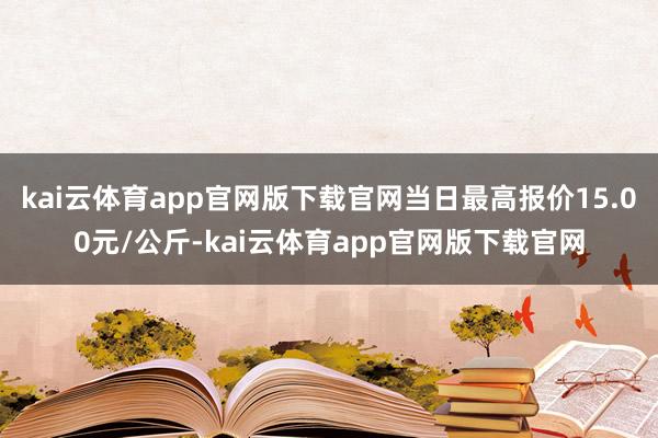 kai云体育app官网版下载官网当日最高报价15.00元/公斤-kai云体育app官网版下载官网