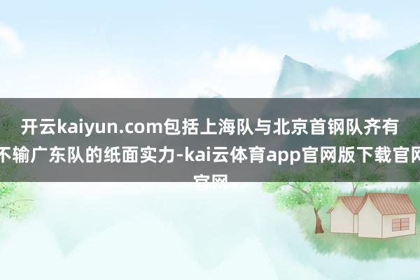 开云kaiyun.com包括上海队与北京首钢队齐有不输广东队的纸面实力-kai云体育app官网版下载官网
