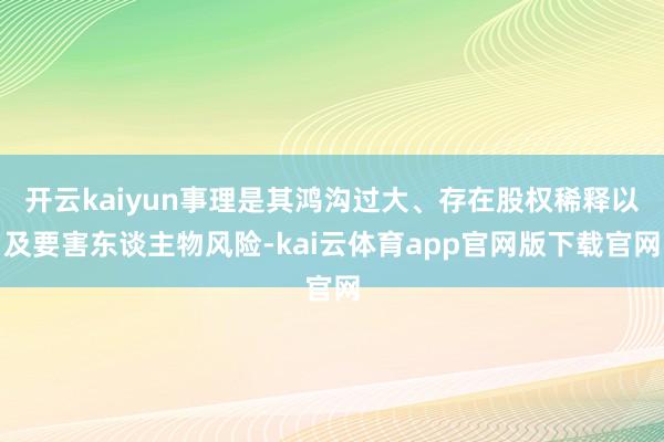 开云kaiyun事理是其鸿沟过大、存在股权稀释以及要害东谈主物风险-kai云体育app官网版下载官网