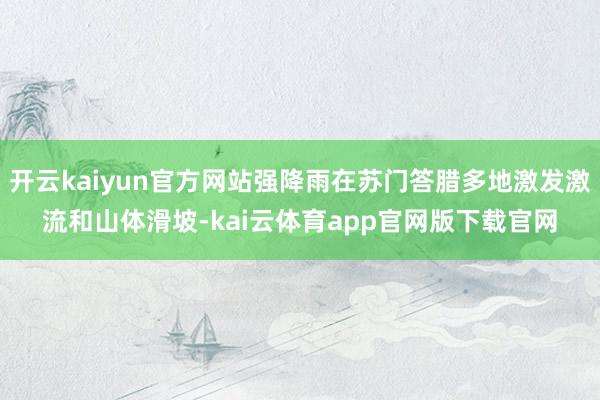 开云kaiyun官方网站强降雨在苏门答腊多地激发激流和山体滑坡-kai云体育app官网版下载官网