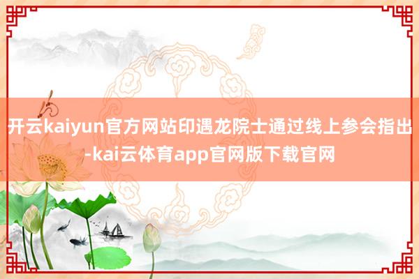 开云kaiyun官方网站印遇龙院士通过线上参会指出-kai云体育app官网版下载官网