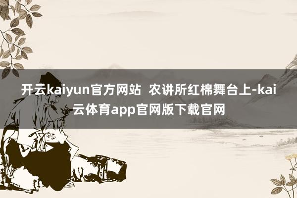 开云kaiyun官方网站  农讲所红棉舞台上-kai云体育app官网版下载官网